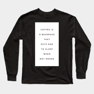 Coffee is a beverage that puts one to sleep when not drank Long Sleeve T-Shirt
